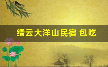 缙云大洋山民宿 包吃包住